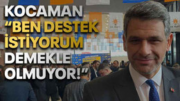 Kocaman “Ben destek istiyorum demekle olmuyor!”